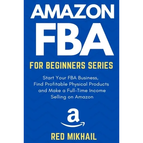 Amazon FBA for Beginners Series: Start Your FBA Business, Find Profitable Physical Products, Do Keyword Research and Make a Full-Time Income Selling o - Paperback