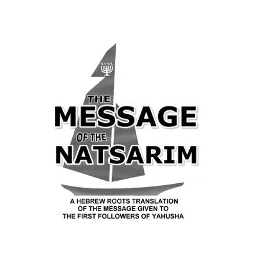 Message Of The Natsarim: A Hebrew Roots Translation Of The Message Given To The First Followers Of Yahusha - Paperback