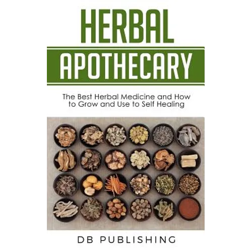 Herbal Apothecary: The Best Herbal Medicine and How to Grow and Use to Self Healing - Paperback