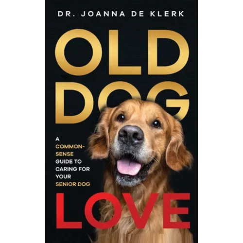 Old Dog Love: A Common-Sense Guide to Caring for Your Senior Dog - Hardcover