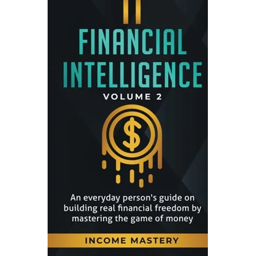 Financial Intelligence: An Everyday Person's Guide on Building Real Financial Freedom by Mastering the Game of Money Volume 2: You are the Most Import - Paperback