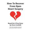 How To Recover From Open Heart Surgery: Based On A True Story - Paperback