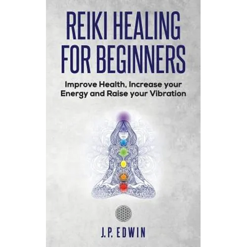 Reiki Healing for Beginners: Improve Your Health, Increase Your Energy and Raise Your Vibration - Paperback