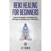 Reiki Healing for Beginners: Improve Your Health, Increase Your Energy and Raise Your Vibration - Paperback