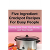 Simple Five Ingredient Crockpot Recipes For Busy People: Saving Your Time, Your Money, and Your Health - Paperback