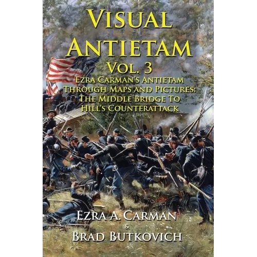 Visual Antietam Vol. 3: Ezra Carman's Antietam Through Maps and Pictures: The Middle Bridge To Hill's Counterattack - Paperback