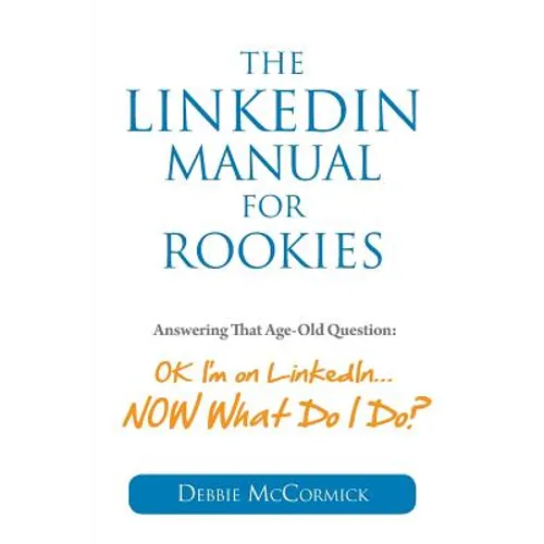 The LinkedIn Manual for Rookies: Answering the Age-Old Question: "Okay, I'm on LinkedIn ... NOW What Do I Do - Paperback