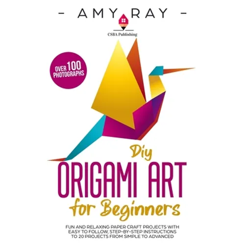 DIY Origami Art for Beginners: Fun and Relaxing Paper Craft Projects with Easy to Follow, Step-by-Step Instructions to 20 Projects from Simple to Adva - Paperback