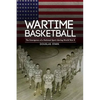 Wartime Basketball: The Emergence of a National Sport During World War II - Hardcover