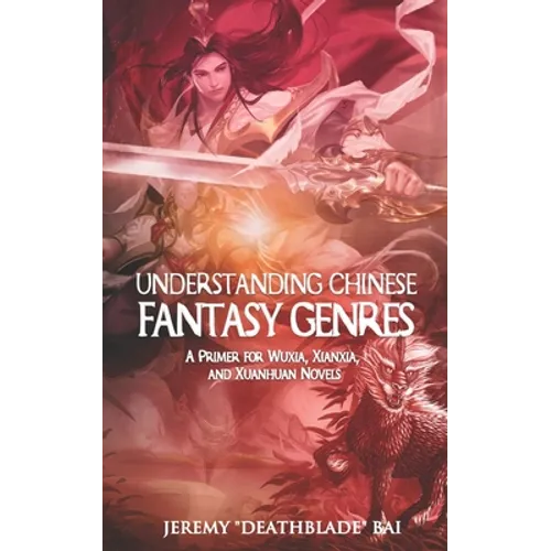 Understanding Chinese Fantasy Genres: A primer for wuxia, xianxia, and xuanhuan - Paperback