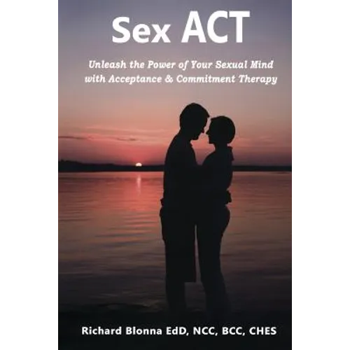 Sex ACT: Unleash the Power of Your Sexual Mind with Acceptance & Commitment Therapy - Paperback