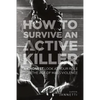 How to Survive an Active Killer: An Honest Look at Your Role in the Age of Mass Violence - Paperback