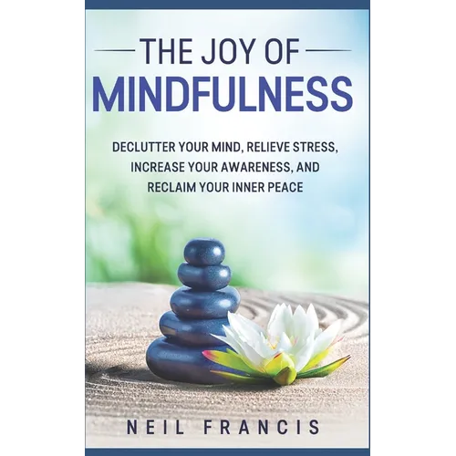 The Joy of Mindfulness: Declutter Your Mind, Relieve Stress, Increase Your Awareness, and Reclaim Your Inner Peace - Paperback