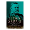 Ulysses S. Grant: Life of the Fearless General & Commander-in-Chief (Complete Edition - Volumes 1&2) - Paperback