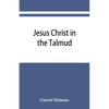 Jesus Christ in the Talmud, Midrash, Zohar, and the liturgy of the synagogue - Paperback
