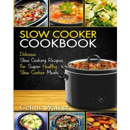 Slow Cooker Cookbook: Delicious Slow Cooking Recipes for Super Healthy Slow Cooker Meals - Paperback