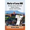 Martyr of Loray Mill: Ella May and the 1929 Textile Workers' Strike in Gastonia, North Carolina - Paperback