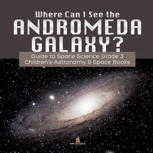 Where Can I See the Andromeda Galaxy? Guide to Space Science Grade 3 Children's Astronomy & Space Books - Paperback