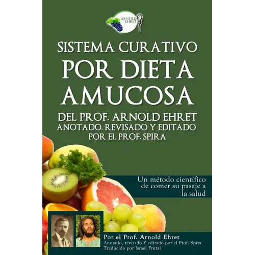 Sistema Curativo Por Dieta Amucosa del Prof. Arnold Ehret: Anotado Revisado Y Editado Por El Prof. Spira - Paperback