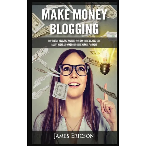 Make Money Blogging: How to Start a Blog Fast and Build Your Own Online Business, Earn Passive Income and Make Money Online Working from Home - Hardcover