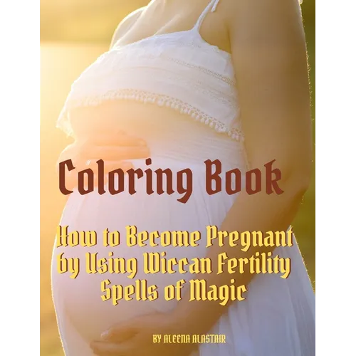 Coloring Book: How to Become Pregnant by Using Wiccan Fertility Spells of Magic - Paperback