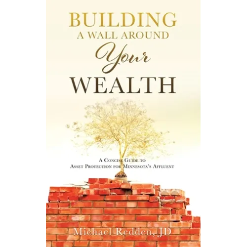 Building a Wall Around Your Wealth: A Concise Guide to Asset Protection for Minnesota's Affluent - Paperback