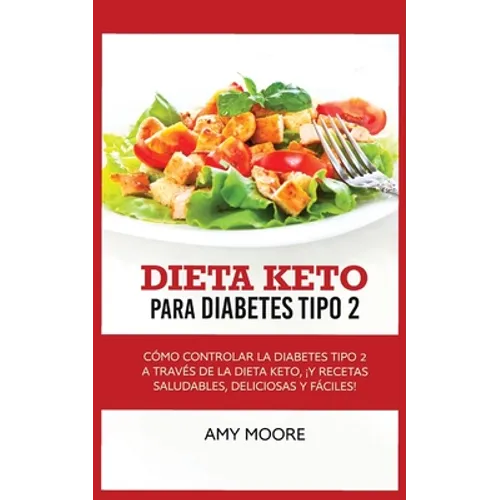 Keto Diet for Type 2 Diabetes: How to Manage Type 2 Diabetes Through the Keto Diet Plus Healthy, Delicious, and Easy Recipes! - Paperback
