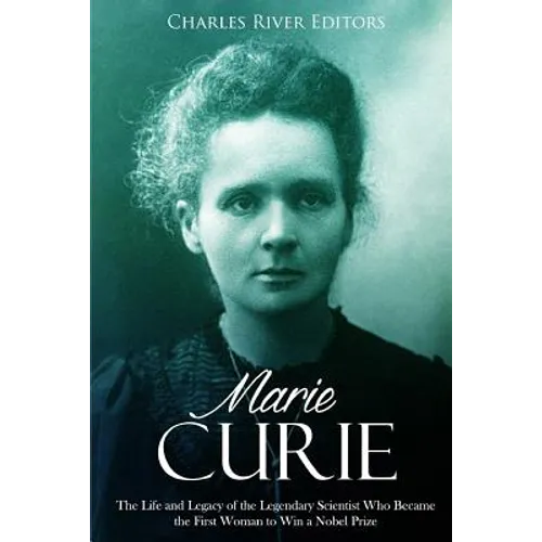Marie Curie: The Life and Legacy of the Legendary Scientist Who Became the First Woman to Win a Nobel Prize - Paperback