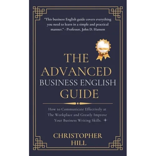 The Advanced Business English Guide: How to Communicate Effectively at The Workplace and Greatly Improve Your Business Writing Skills - Paperback