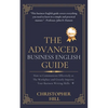 The Advanced Business English Guide: How to Communicate Effectively at The Workplace and Greatly Improve Your Business Writing Skills - Paperback