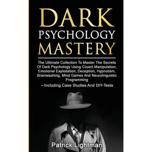 Dark Psychology Mastery: The Ultimate Collection To Master The Secrets Of Dark Psychology Using Covert Manipulation, Emotional Exploitation, Deception - Paperback