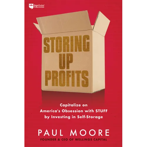 Storing Up Profits: Capitalize on America's Obsession with Stuff by Investing in Self-Storage - Paperback