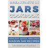 Breakfasts in Jars Cookbook: Healthy, Quick and Easy Mason Jar Recipes - Paperback