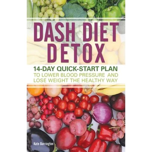 Dash Diet Detox: 14-Day Quick-Start Plan to Lower Blood Pressure and Lose Weight the Healthy Way - Paperback