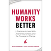 Humanity Works Better: Five Practices to Lead with Awareness, Choice and the Courage to Change - Paperback