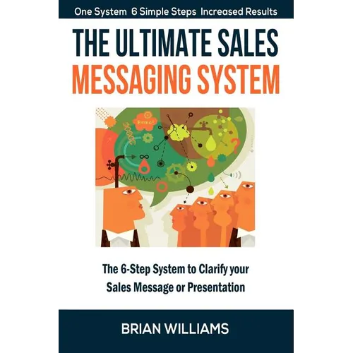 The Ultimate Sales Messaging System: The 6-step System to Clarify Your Sales Message or Presentation - Paperback