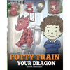 Potty Train Your Dragon: How to Potty Train Your Dragon Who Is Scared to Poop. A Cute Children Story on How to Make Potty Training Fun and Easy. - Paperback
