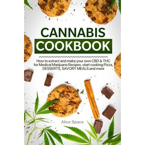 Cannabis Cookbook: How to Extract and Make Your Own CBD & THC for Medical Marijuana Recipes. Start Cooking Pizza, Desserts, Savory Meals and More - Paperback