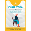 Chair Yoga For Seniors: A Comprehensive Guide to Improved Health, Flexibility, and Well-Being - Paperback