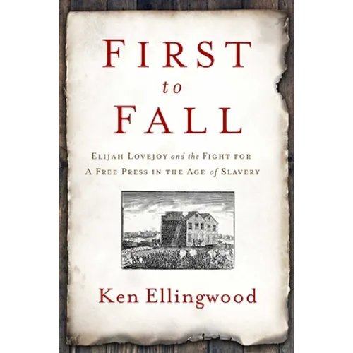 First to Fall: Elijah Lovejoy and the Fight for a Free Press in the Age of Slavery - Hardcover