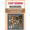 Start Growing Mushrooms: Grow And Make Mushrooms A Profitable Business: Tips For Growing Mushrooms - Paperback