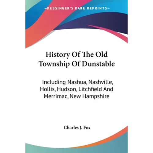 History Of The Old Township Of Dunstable: Including Nashua, Nashville, Hollis, Hudson, Litchfield And Merrimac, New Hampshire - Paperback