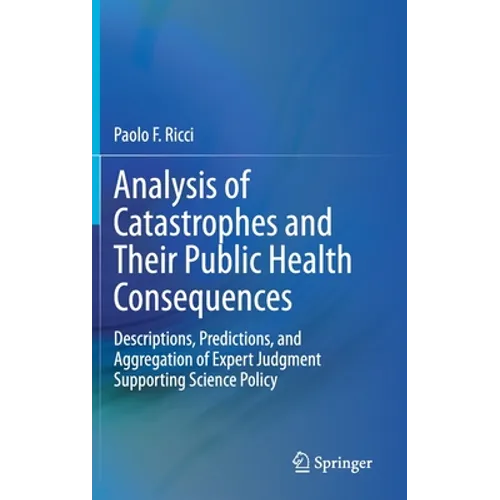 Analysis of Catastrophes and Their Public Health Consequences: Descriptions, Predictions, and Aggregation of Expert Judgment Supporting Science Policy - Hardcover