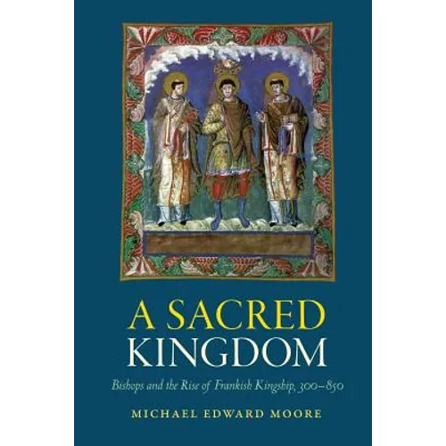 A Sacred Kingdom: Bishops and the Rise of Frankish Kingship, 300-850 - Paperback