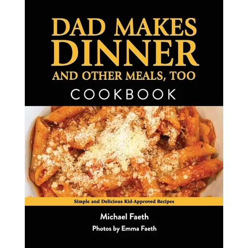 Dad Makes Dinner and Other Meals, Too: Simple and Delicious Kid-Approved Recipes - Paperback