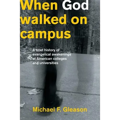 When God Walked on Campus: A Brief History of Evangelical Awakenings at American Colleges and Universities - Paperback