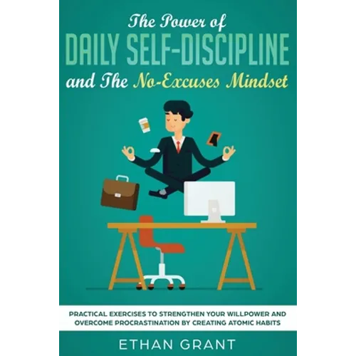 The Power of Daily Self-Discipline and The No-Excuses Mindset: Practical Exercises to Strengthen Your Willpower and Overcome Procrastination by Creati - Paperback