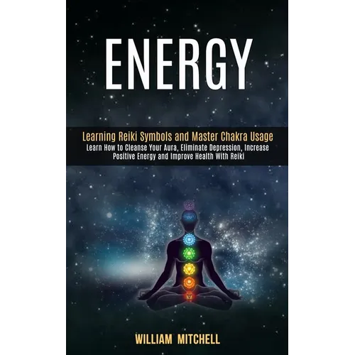 Energy: Learning Reiki Symbols and Master Chakra Usage (Learn How to Cleanse Your Aura, Eliminate Depression, Increase Positive Energy and Improve Hea - Paperback