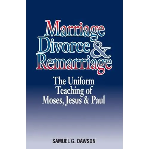 Marriage, Divorce & Remarriage: The Unified Teaching of Moses, Jesus & Paul - Paperback