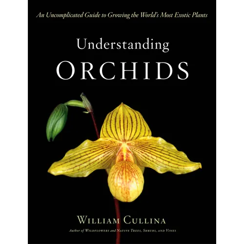 Understanding Orchids: An Uncomplicated Guide to Growing the World's Most Exotic Plants - Hardcover